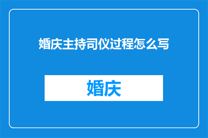 婚庆主持司仪过程怎么写(如何撰写一个引人入胜的婚庆主持司仪过程？)