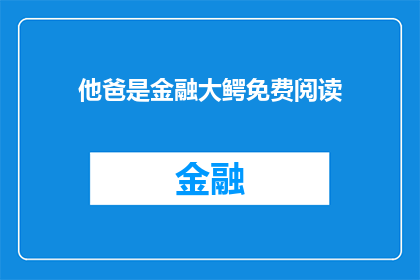 他爸是金融大鳄免费阅读(他爸是金融大鳄是否可免费阅读？)