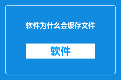 软件为什么会缓存文件(软件为何会缓存文件？)