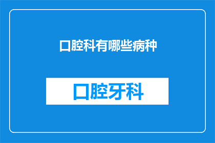 口腔科有哪些病种(口腔科常见疾病有哪些？)