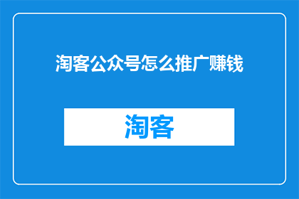 淘客公众号怎么推广赚钱(如何有效推广淘客公众号以实现盈利？)