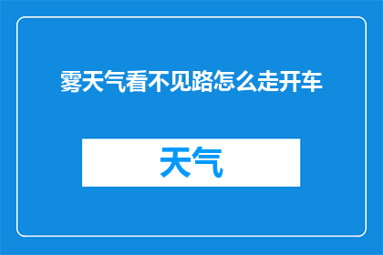 雾天气看不见路怎么走开车(在雾蒙蒙的天气中，如何确保安全驾驶并找到正确的道路？)