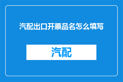 汽配出口开票品名怎么填写(如何正确填写汽配出口开票品名？)