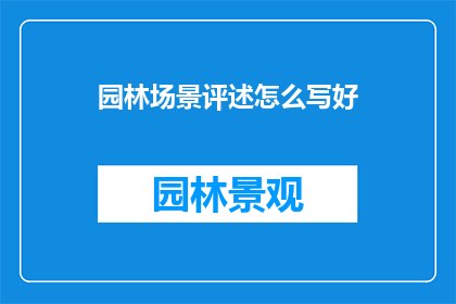 园林场景评述怎么写好(如何撰写出引人入胜的园林场景评述？)