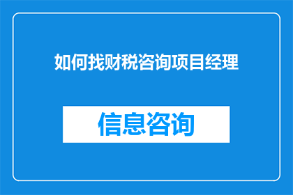 如何找财税咨询项目经理(如何寻找专业的财税咨询项目经理以协助您的企业实现财务规划？)