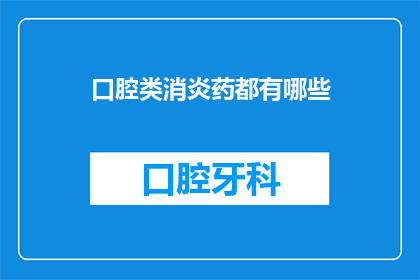 口腔类消炎药都有哪些(口腔类消炎药有哪些？)