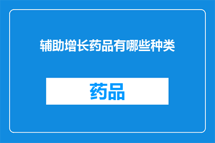 辅助增长药品有哪些种类(哪些辅助增长药品种类可以促进人体健康？)