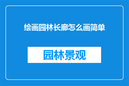 绘画园林长廊怎么画简单(如何绘制一幅简洁的绘画园林长廊？)