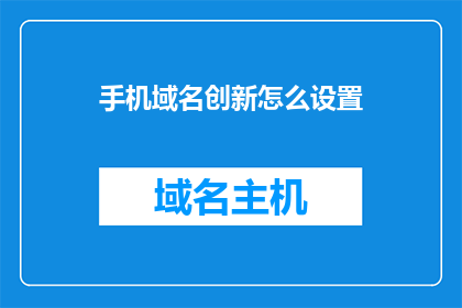 手机域名创新怎么设置(如何创新手机域名设置？)