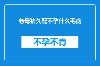 老母猪久配不孕什么毛病(老母猪久配不孕，究竟隐藏着哪些不为人知的秘密？)