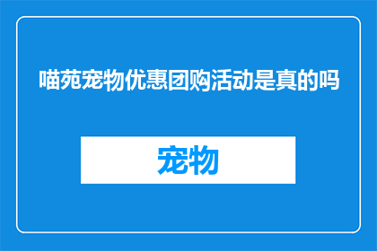 喵苑宠物优惠团购活动是真的吗(喵苑宠物优惠团购活动是否真实可信？)