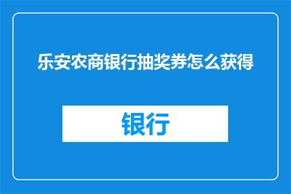 乐安农商银行抽奖券怎么获得(如何获取乐安农商银行的抽奖券？)