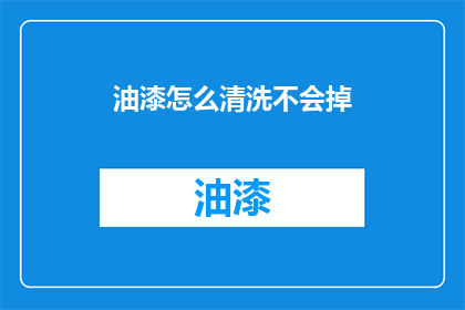 油漆怎么清洗不会掉(如何有效清洗油漆而不损害其持久性？)