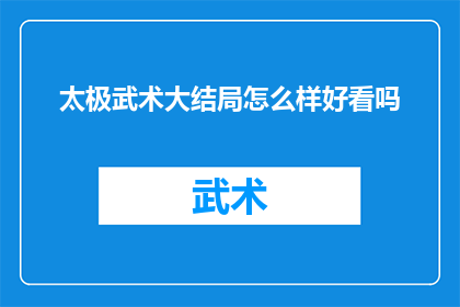 太极武术大结局怎么样好看吗(太极武术大结局是否令人着迷？)