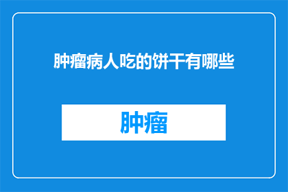 肿瘤病人吃的饼干有哪些(肿瘤患者饮食指南：哪些饼干适合他们食用？)