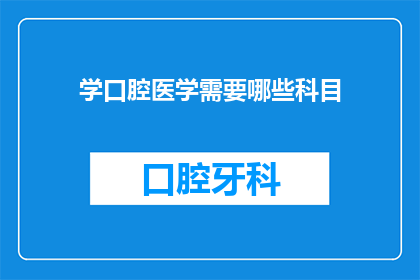 学口腔医学需要哪些科目(学习口腔医学需要哪些科目？)