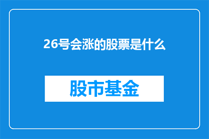 26号会涨的股票是什么(26号会涨的股票是哪些？)