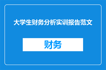 大学生财务分析实训报告范文(大学生财务分析实训报告范文：如何撰写一份有效的财务分析报告？)
