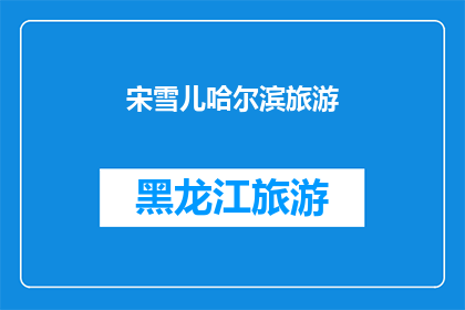 宋雪儿哈尔滨旅游(哈尔滨旅游：宋雪儿的足迹是否依旧？)