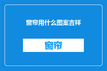 窗帘用什么图案吉祥(窗帘上应选用哪些图案以带来吉祥如意？)