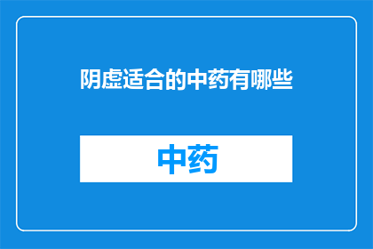 阴虚适合的中药有哪些(阴虚体质适宜的中药有哪些？)