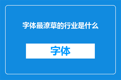 字体最潦草的行业是什么(字体潦草现象在哪些行业中最为常见？)