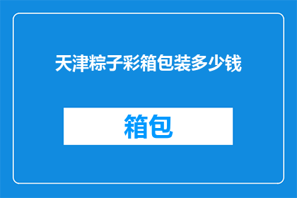 天津粽子彩箱包装多少钱(天津粽子彩箱包装的价格是多少？)