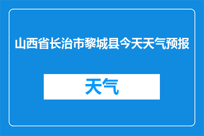 山西省长治市黎城县今天天气预报(长治市黎城县今日天气状况如何？)