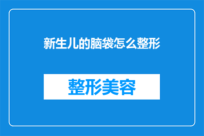 新生儿的脑袋怎么整形(新生儿头部整形：您是否了解其重要性及潜在影响？)