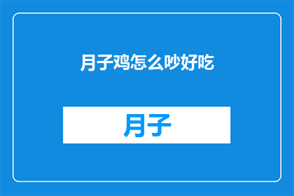月子鸡怎么吵好吃(如何制作美味的月子鸡，让家人赞不绝口？)