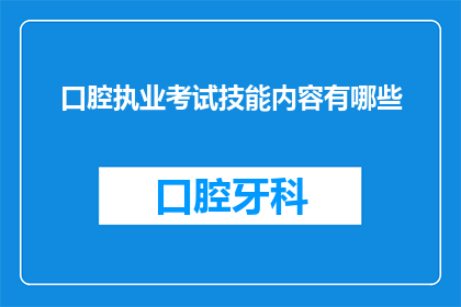 口腔执业考试技能内容有哪些(口腔执业考试技能内容有哪些？)