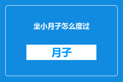 坐小月子怎么度过(坐月子期间如何度过？)