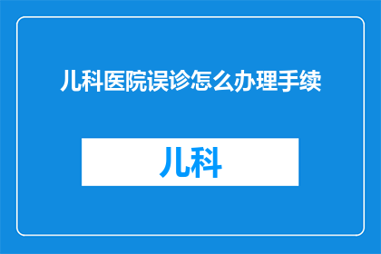 儿科医院误诊怎么办理手续(如何应对儿科医院误诊问题，并妥善办理相关手续？)