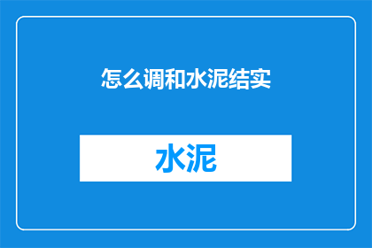 怎么调和水泥结实(如何确保水泥混合物的坚固性？)