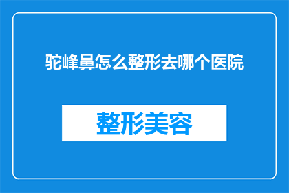 驼峰鼻怎么整形去哪个医院(驼峰鼻整形手术应选择哪家医院？)