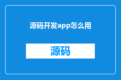 源码开发app怎么用(如何高效开发一款应用程序？)