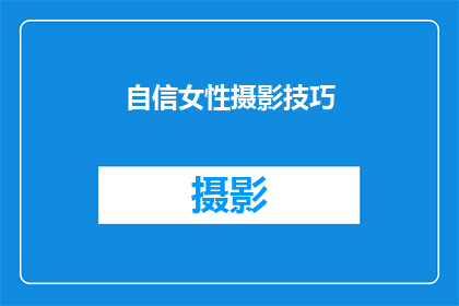 自信女性摄影技巧(如何培养自信，提升女性摄影技巧？)