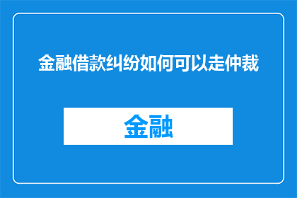 金融借款纠纷如何可以走仲裁(如何通过仲裁解决金融借款纠纷？)
