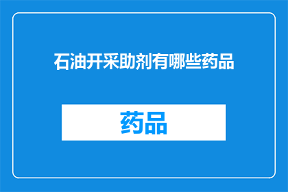 石油开采助剂有哪些药品(石油开采过程中不可或缺的助剂有哪些药品？)