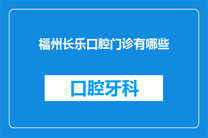福州长乐口腔门诊有哪些(福州长乐口腔门诊有哪些？)