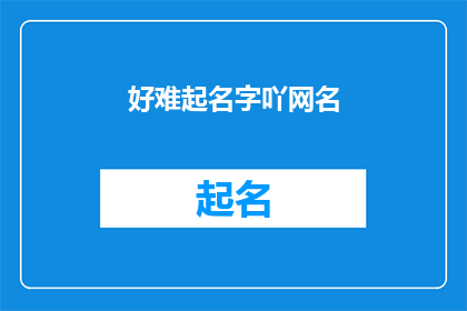 好难起名字吖网名(如何为一个网名起一个既独特又吸引人的名字？)