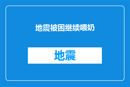 地震被困继续喂奶(地震发生后，一位母亲在废墟中坚持喂奶，她的孩子是否安全？)