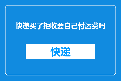 快递买了拒收要自己付运费吗(面对快递拒收，运费是否需要自己承担？)
