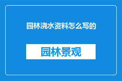园林浇水资料怎么写的(如何撰写一份详尽的园林浇水资料？)
