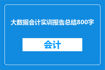 大数据会计实训报告总结800字(如何撰写一份详尽的大数据会计实训报告总结？)