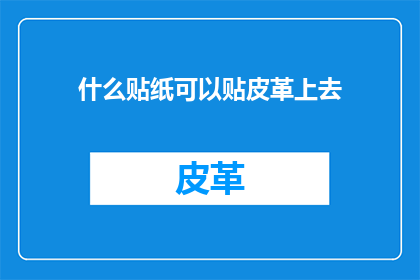 什么贴纸可以贴皮革上去(如何挑选合适的贴纸以贴合皮革表面？)