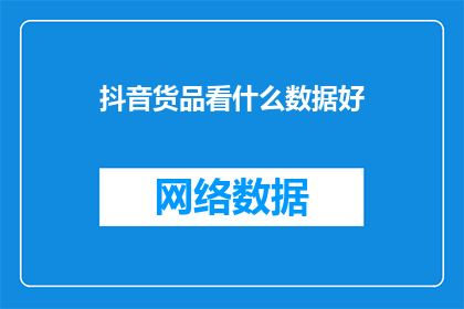 抖音货品看什么数据好(在抖音上，哪些数据指标对于货品销售至关重要？)