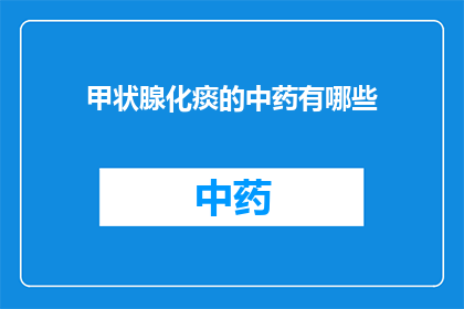 甲状腺化痰的中药有哪些(甲状腺化痰的中药有哪些？)