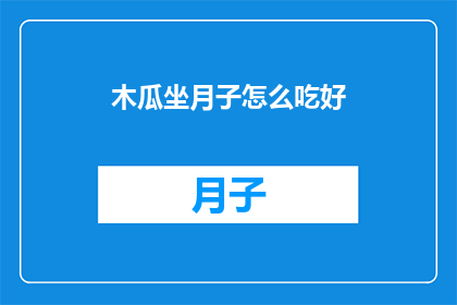 木瓜坐月子怎么吃好(木瓜在坐月子期间如何食用才能达到最佳效果？)