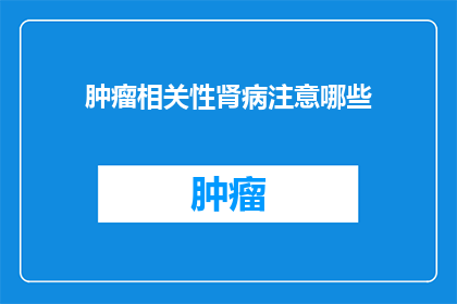 肿瘤相关性肾病注意哪些(肿瘤患者如何预防和治疗与肾病相关的并发症？)